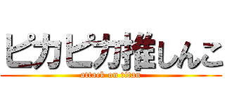 ピカピカ推しんこ (attack on titan)