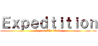 Ｅｘｐｅｄｔｉｔｉｏｎ (Beyond The Walls)