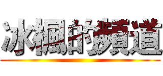 冰楓的頻道 ()