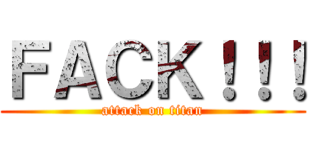 ＦＡＣＫ！！！ (attack on titan)