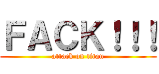 ＦＡＣＫ！！！ (attack on titan)