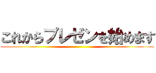 これからプレゼンを始めます ()
