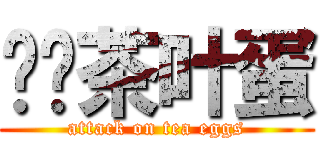 进击茶叶蛋 (attack on tea eggs)