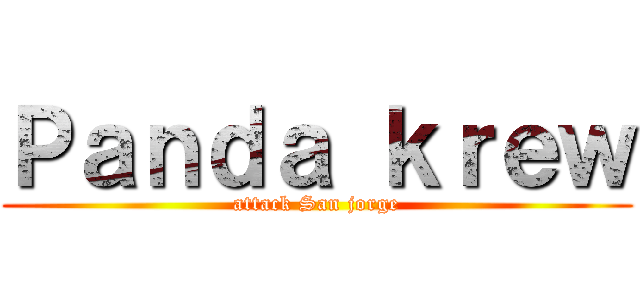 Ｐａｎｄａ ｋｒｅｗ (attack San jorge)