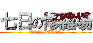 七日の修羅場 (NOW START)