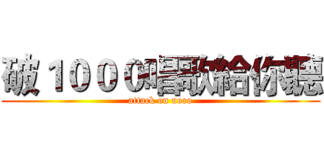 破１０００唱歌給你聽 (attack on noro)