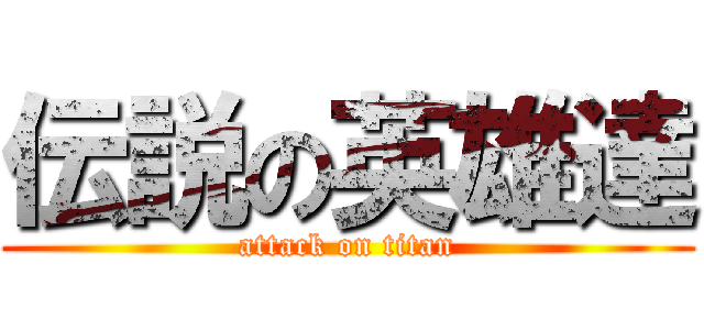 伝説の英雄達 (attack on titan)