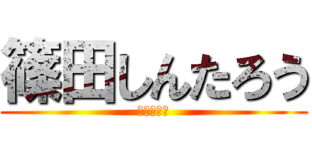 篠田しんたろう (しんたろう)