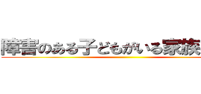 障害のある子どもがいる家族の苦悩 ()