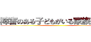 障害のある子どもがいる家族の苦悩 ()