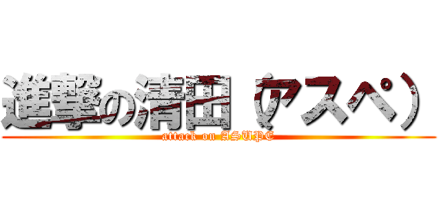 進撃の清田（アスペ） (attack on ASUPE)