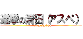 進撃の清田（アスペ） (attack on ASUPE)