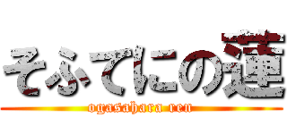 そふてにの蓮 (ogasahara ren)