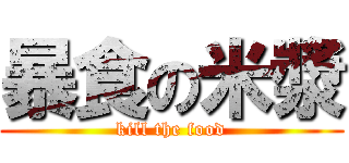 暴食の米漿 (kill the food)