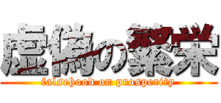 虚偽の繁栄 (falsehood on prosperity)