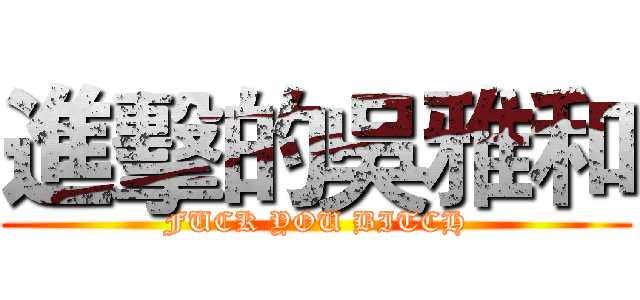 進擊的吳雅和 (FUCK YOU BITCH)