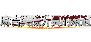 麻吉與機升真的頻道 (attack on titan)