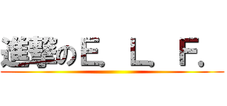 進撃のＥ．Ｌ．Ｆ． ()
