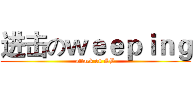 进击のｗｅｅｐｉｎｇ (attack on SB)