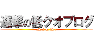 進撃の低クオブログ (attack on titan)