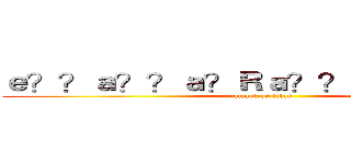 ｅ？？ａ？？ａ？Ｒａ？？ａ？？ｃ？？ (attack on titan)