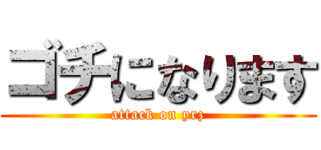 ゴチになります (attack on yrz)