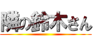 隣の鈴木さん ()