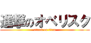 進撃のオベリスク (attack on titan)