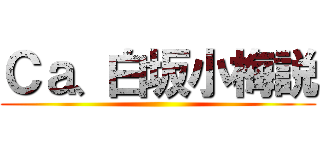 Ｃａ、白坂小梅説 ()