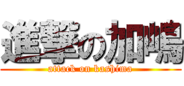 進撃の加嶋 (attack on kashima)
