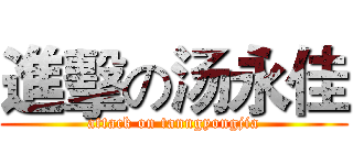 進擊の汤永佳 (attack on tanngyongjia)