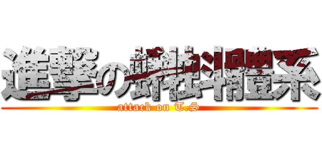進撃の蝌蚪體系 (attack on T.S)