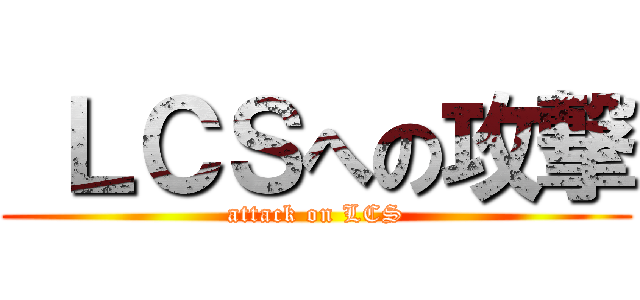  ＬＣＳへの攻撃 (attack on LCS)