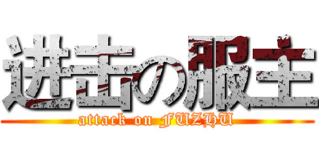 进击の服主 (attack on FUZHU)