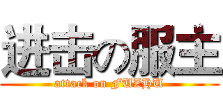 进击の服主 (attack on FUZHU)