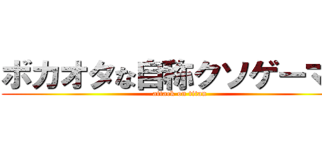 ボカオタな自称クソゲーマー (attack on titan)