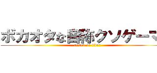 ボカオタな自称クソゲーマー (attack on titan)