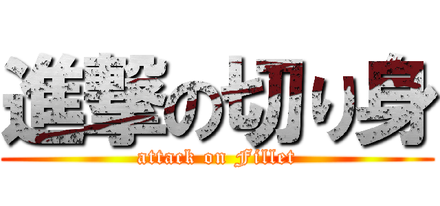 進撃の切り身 (attack on Fillet)