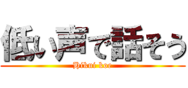 低い声で話そう (Hikui koe)