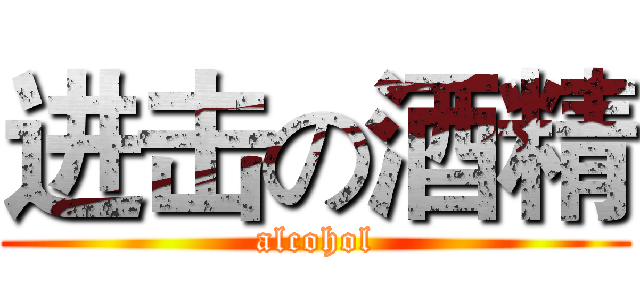 进击の酒精 (alcohol)