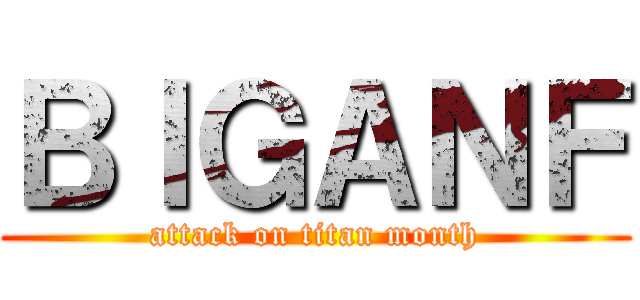 ＢＩＧＡＮＦ (attack on titan month)