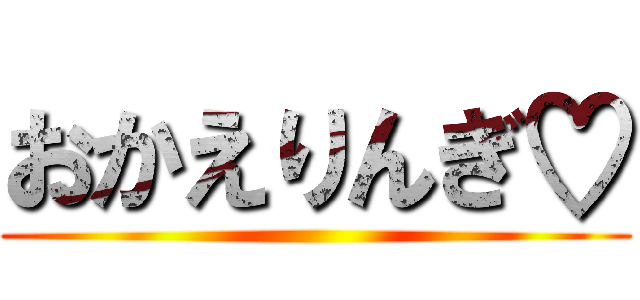 おかえりんぎ♡ ()