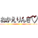 おかえりんぎ♡ ()