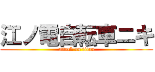 江ノ電自転車ニキ (attack on titan)