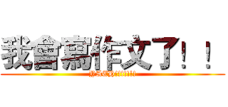 我會寫作文了！！ (YAEH!!!!!!!)