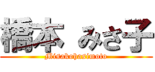 橋本 みさ子 (Misakohasimoto)
