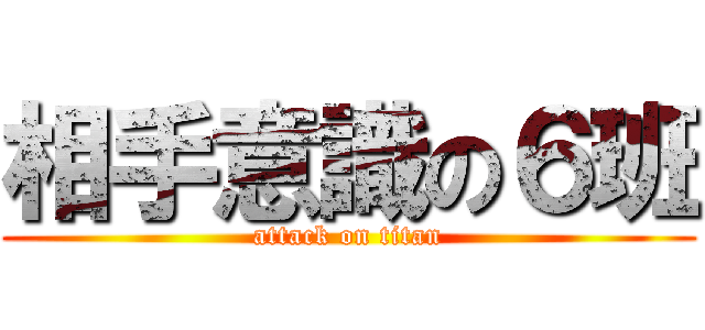 相手意識の６班 (attack on titan)