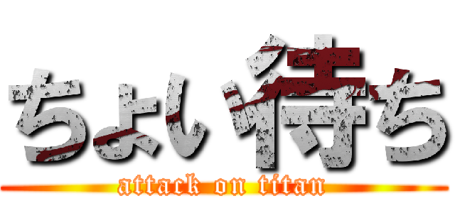 ちょい待ち (attack on titan)
