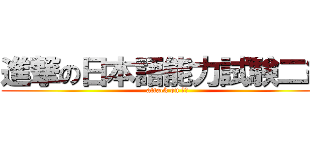 進撃の日本語能力試験二級 (attack on Ｎ２)