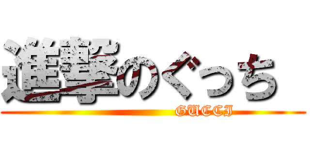進撃のぐっち  (                    GUCCI)